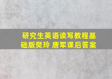 研究生英语读写教程基础版樊玲 唐军课后答案